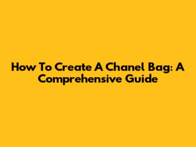 How To Create A Chanel Bag: A Comprehensive Guide