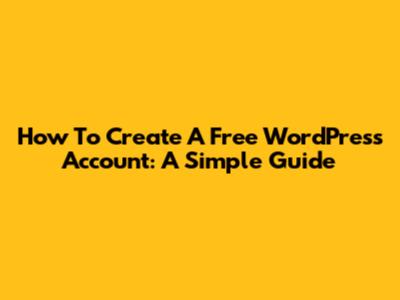 How To Create A Free WordPress Account: A Simple Guide