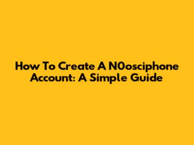 How To Create A N0osciphone Account: A Simple Guide