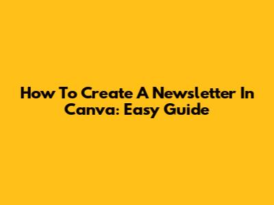 How To Create A Newsletter In Canva: Easy Guide