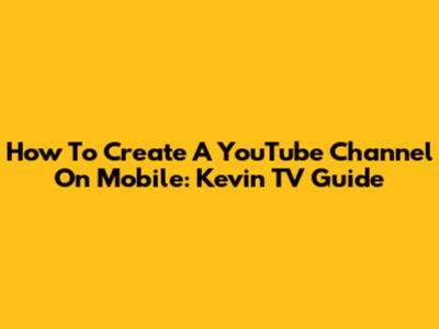 How To Create A YouTube Channel On Mobile: Kevin TV Guide