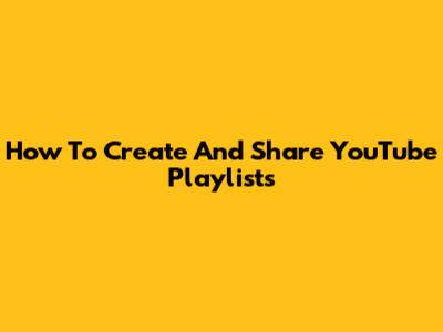 How To Create And Share YouTube Playlists