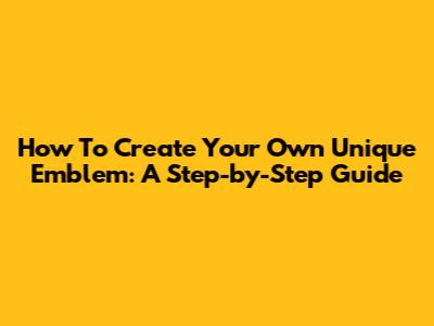 How To Create Your Own Unique Emblem: A Step-by-Step Guide