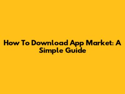 How To Download App Market: A Simple Guide