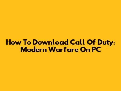 How To Download Call Of Duty: Modern Warfare On PC