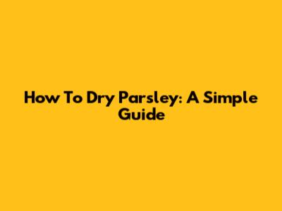 How To Dry Parsley: A Simple Guide