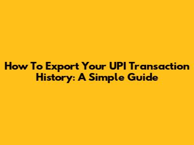 How To Export Your UPI Transaction History: A Simple Guide