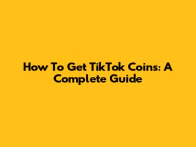 How To Get TikTok Coins: A Complete Guide