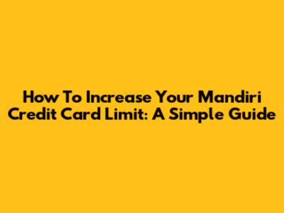 How To Increase Your Mandiri Credit Card Limit: A Simple Guide
