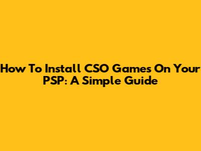 How To Install CSO Games On Your PSP: A Simple Guide