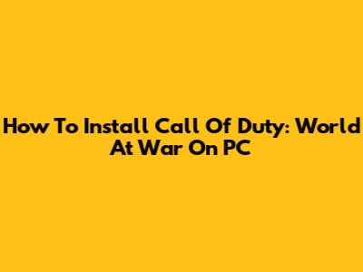 How To Install Call Of Duty: World At War On PC