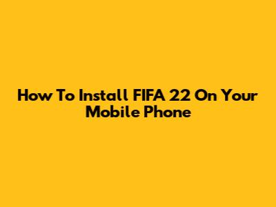 How To Install FIFA 22 On Your Mobile Phone