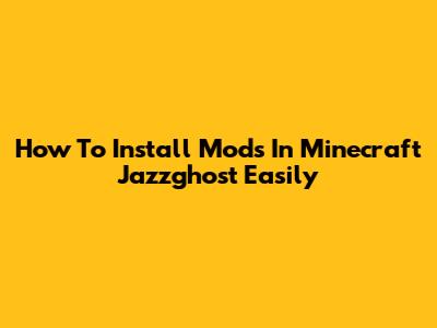 How To Install Mods In Minecraft Jazzghost Easily