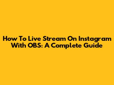 How To Live Stream On Instagram With OBS: A Complete Guide