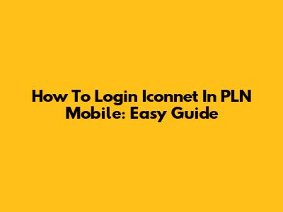 How To Login Iconnet In PLN Mobile: Easy Guide