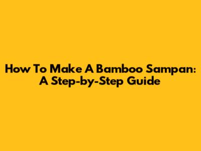 How To Make A Bamboo Sampan: A Step-by-Step Guide