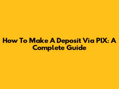 How To Make A Deposit Via PIX: A Complete Guide