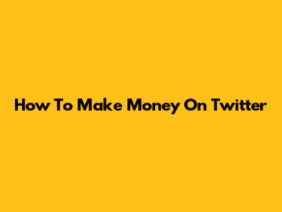 How To Make Money On Twitter