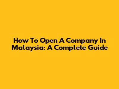 How To Open A Company In Malaysia: A Complete Guide