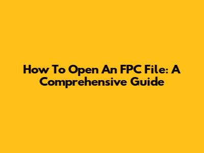 How To Open An FPC File: A Comprehensive Guide