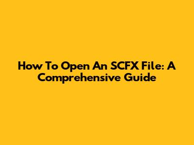 How To Open An SCFX File: A Comprehensive Guide