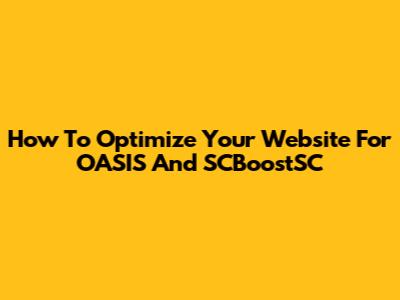 How To Optimize Your Website For OASIS And SCBoostSC