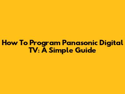 How To Program Panasonic Digital TV: A Simple Guide