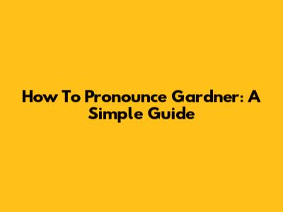 How To Pronounce Gardner: A Simple Guide