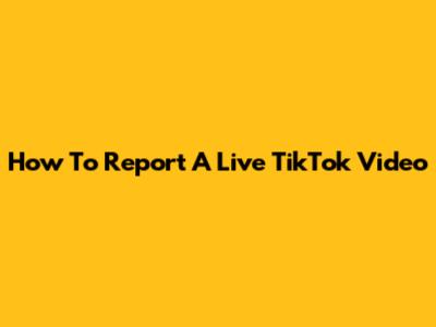 How To Report A Live TikTok Video