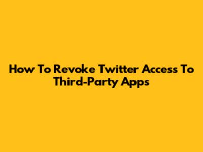 How To Revoke Twitter Access To Third-Party Apps