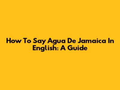 How To Say 'Agua De Jamaica' In English: A Guide