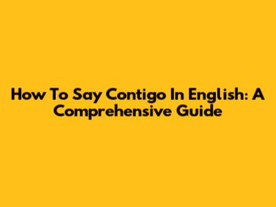 How To Say 'Contigo' In English: A Comprehensive Guide