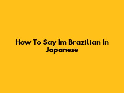 How To Say I'm Brazilian In Japanese