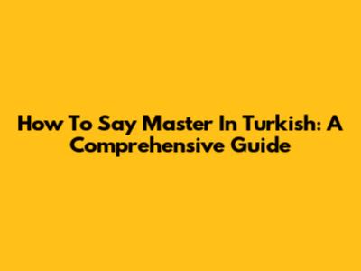 How To Say Master In Turkish: A Comprehensive Guide