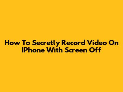 How To Secretly Record Video On IPhone With Screen Off