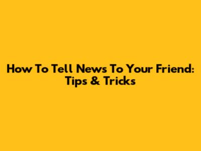 How To Tell News To Your Friend: Tips & Tricks