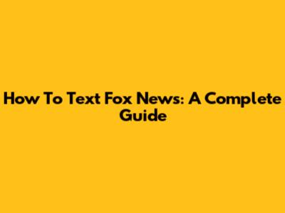 How To Text Fox News: A Complete Guide