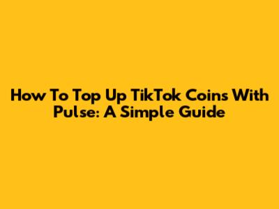 How To Top Up TikTok Coins With Pulse: A Simple Guide