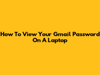 How To View Your Gmail Password On A Laptop