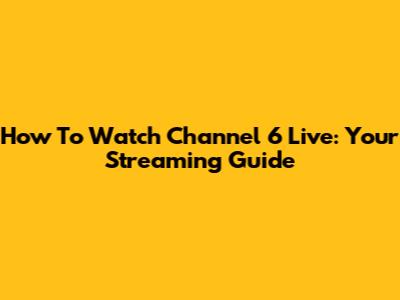 How To Watch Channel 6 Live: Your Streaming Guide