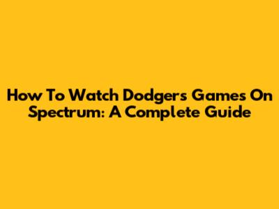 How To Watch Dodgers Games On Spectrum: A Complete Guide