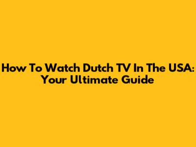 How To Watch Dutch TV In The USA: Your Ultimate Guide
