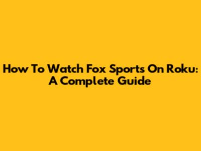 How To Watch Fox Sports On Roku: A Complete Guide