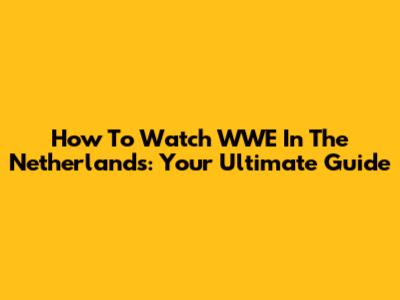 How To Watch WWE In The Netherlands: Your Ultimate Guide