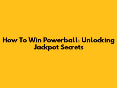 How To Win Powerball: Unlocking Jackpot Secrets