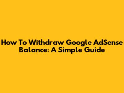 How To Withdraw Google AdSense Balance: A Simple Guide