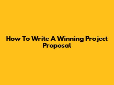 How To Write A Winning Project Proposal