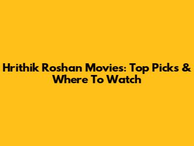 Hrithik Roshan Movies: Top Picks & Where To Watch