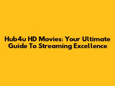Hub4u HD Movies: Your Ultimate Guide To Streaming Excellence