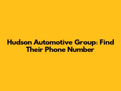 Hudson Automotive Group: Find Their Phone Number